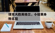 随机捷克大胜英格兰，小组赛身败名裂的简单介绍