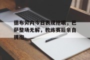 随机德布劳内今日表现抢眼，巴萨整场无解，教练赛后亲自拥抱