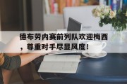 随机德布劳内赛前列队欢迎梅西，尊重对手尽显风度！德布劳内简介