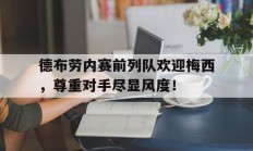 随机德布劳内赛前列队欢迎梅西，尊重对手尽显风度！德布劳内简介