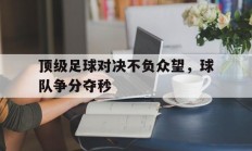 随机顶级足球对决不负众望，球队争分夺秒的简单介绍