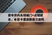 随机德布劳内头球破门+点球绝杀，本菲卡遭遇联赛三连败十大诡异进球集锦