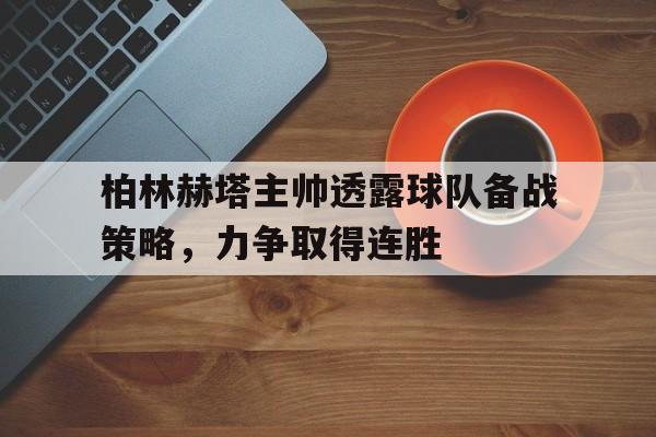 包含柏林赫塔主帅透露球队备战策略，力争取得连胜的词条